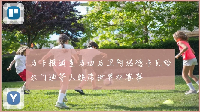 马卡报道皇马边后卫阿诺德卡瓦哈尔门迪等人缺席世界杯赛事