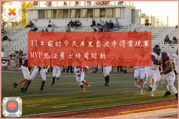 11年前的今天库里首次夺得常规赛MVP见证勇士传奇时刻