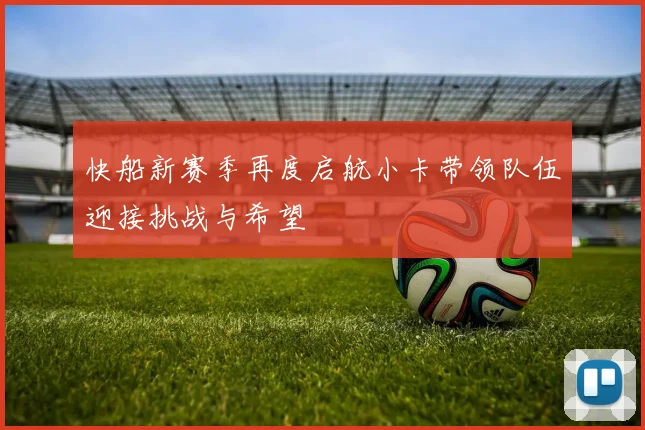 快船新赛季再度启航小卡带领队伍迎接挑战与希望