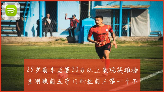 25岁前季后赛30分以上表现英雄榜金刚狼前五守门科杜前三第一个不以得分著称